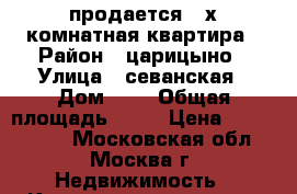 продается 3-х комнатная квартира › Район ­ царицыно › Улица ­ севанская › Дом ­ 4 › Общая площадь ­ 62 › Цена ­ 9 900 000 - Московская обл., Москва г. Недвижимость » Квартиры продажа   